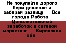 Не покупайте дорого,бери дешевле и забирай разницу!! - Все города Работа » Дополнительный заработок и сетевой маркетинг   . Кировская обл.